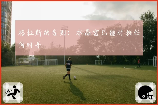 格拉斯纳告别：水晶宫已能对抗任何对手