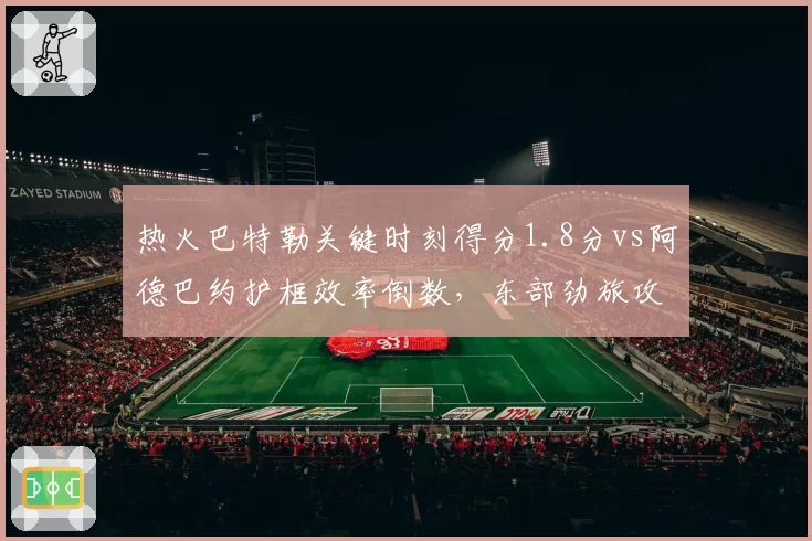 热火巴特勒关键时刻得分1.8分vs阿德巴约护框效率倒数，东部劲旅攻防短板暴露