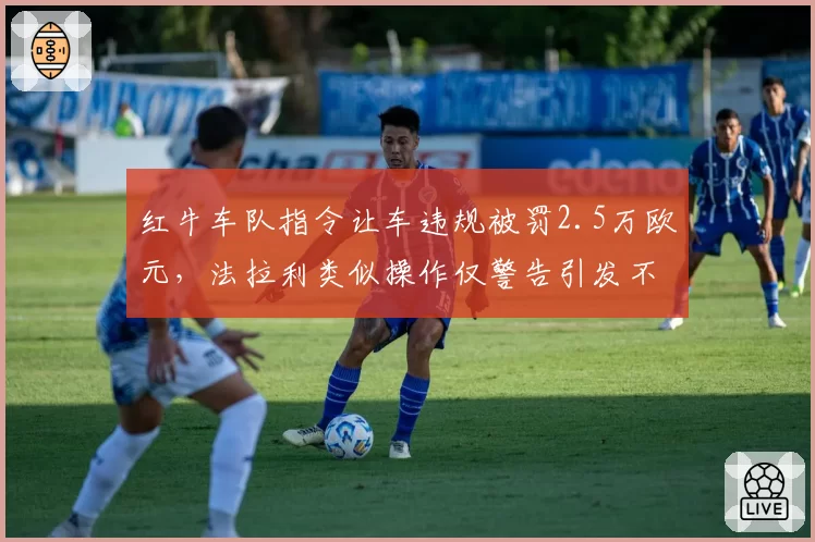 红牛车队指令让车违规被罚2.5万欧元，法拉利类似操作仅警告引发不公声讨