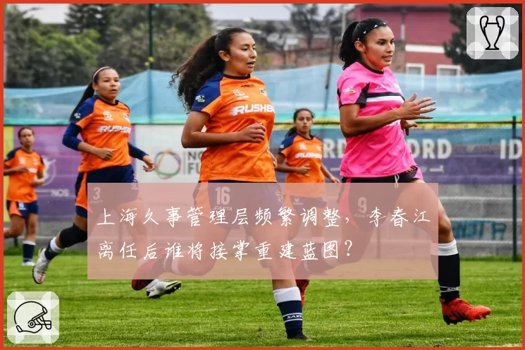 上海久事管理层频繁调整，李春江离任后谁将接掌重建蓝图？