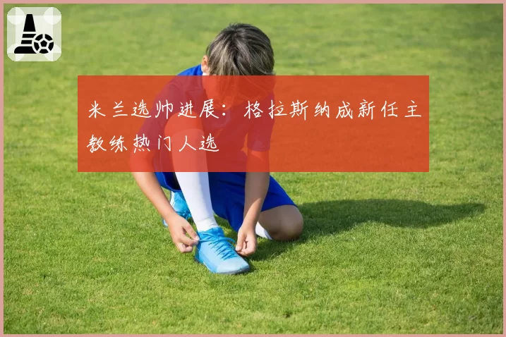 米兰选帅进展:格拉斯纳成新任主教练热门人选