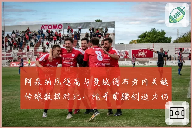 阿森纳厄德高与曼城德布劳内关键传球数据对比，枪手前腰创造力仍差一档