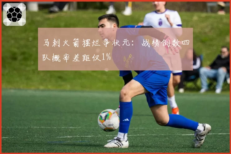 马刺火箭摆烂争状元:战绩倒数四队概率差距仅1%