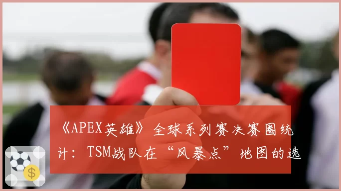《APEX英雄》全球系列赛决赛圈统计：TSM战队在“风暴点”地图的选点策略是否固化？