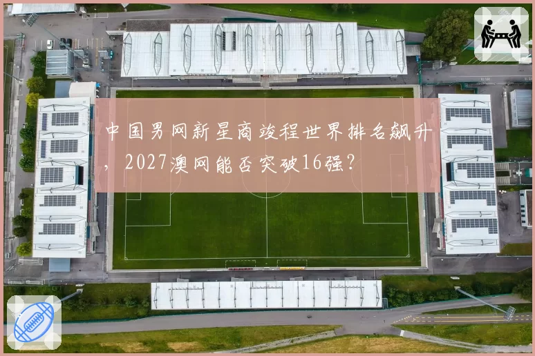 中国男网新星商竣程世界排名飙升，2027澳网能否突破16强？