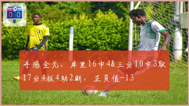 手感全无，库里16中4&三分10中3取17分4板4助2断，正负值-13