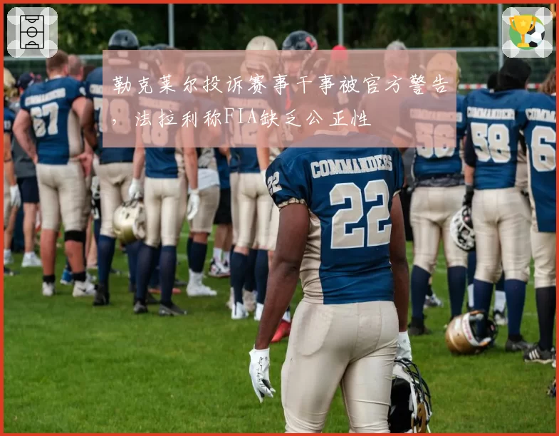 勒克莱尔投诉赛事干事被官方警告,法拉利称FIA缺乏公正性