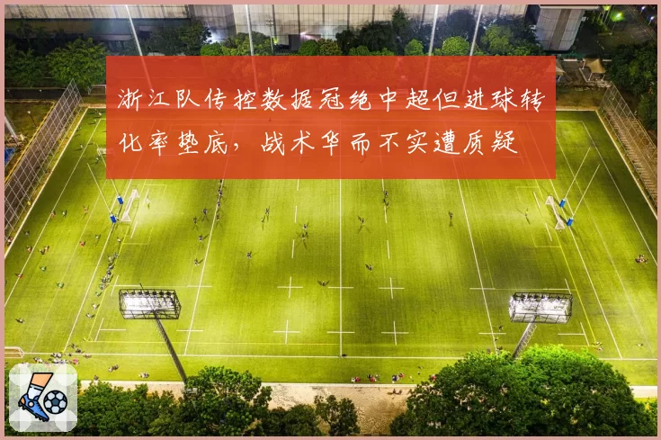浙江队传控数据冠绝中超但进球转化率垫底,战术华而不实遭质疑