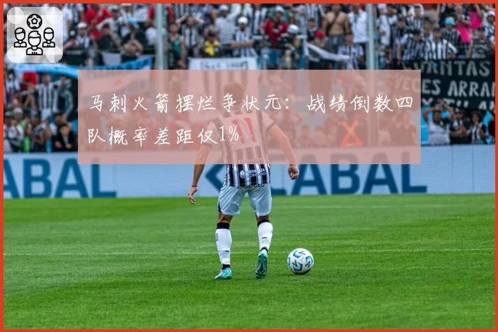 马刺火箭摆烂争状元:战绩倒数四队概率差距仅1%