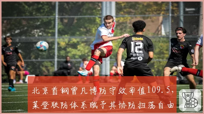北京首钢曾凡博防守效率值109.5，莱登联防体系赋予其协防扫荡自由