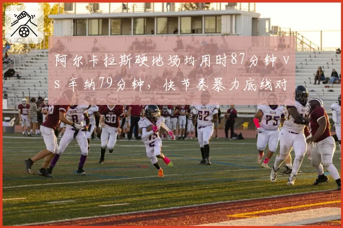 阿尔卡拉斯硬地场均用时87分钟 vs 辛纳79分钟,快节奏暴力底线对比