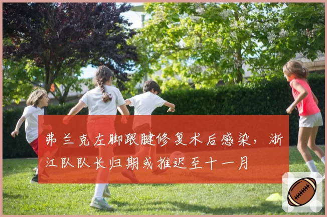 弗兰克左脚跟腱修复术后感染，浙江队队长归期或推迟至十一月