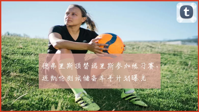 德弗里斯顶替诺里斯参加练习赛，迈凯伦测试储备车手计划曝光
