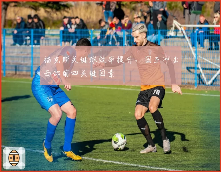 福克斯关键球效率提升，国王冲击西部前四关键因素