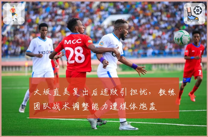 大坂直美复出后连败引担忧，教练团队战术调整能力遭媒体炮轰